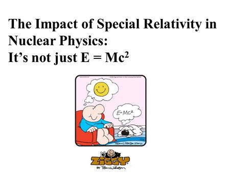 The Impact of Special Relativity in Nuclear Physics: It’s not just E = Mc 2.