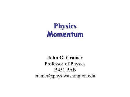 Physics Momentum John G. Cramer Professor of Physics B451 PAB