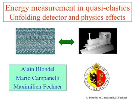 A. Blondel, M.Campanelli, M.Fechner Energy measurement in quasi-elastics Unfolding detector and physics effects Alain Blondel Mario Campanelli Maximilien.