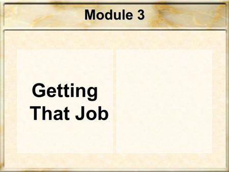 Module 3 Getting That Job STEP Towards that JOB! Getting a job is just like selling a product – the product is… YOU!