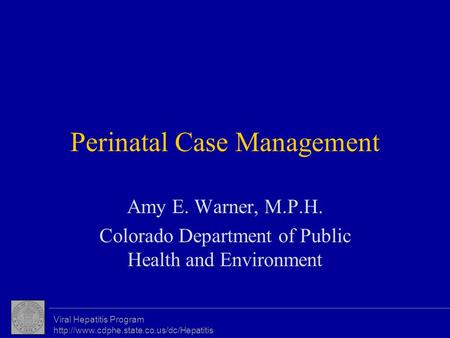 Viral Hepatitis Program  Perinatal Case Management Amy E. Warner, M.P.H. Colorado Department of Public Health.