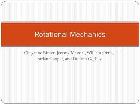 Cheyanne Rimer, Jeremy Massari, William Ortiz, Jordan Cooper, and Duncan Godsey Rotational Mechanics.