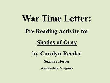 War Time Letter: Pre Reading Activity for Shades of Gray by Carolyn Reeder Suzanne Herder Alexandria, Virginia.