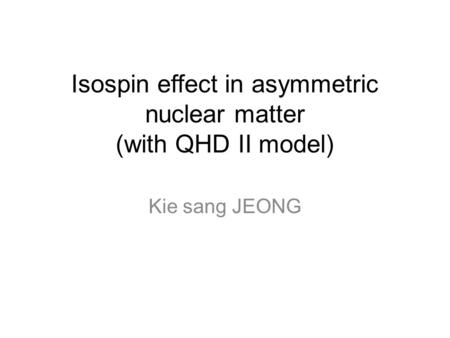 Isospin effect in asymmetric nuclear matter (with QHD II model) Kie sang JEONG.