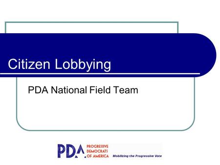 Citizen Lobbying PDA National Field Team. What is Lobbying Over 30,000 paid lobbyists in DC Paid lobbying vs. Citizen lobbying Legislators need educating.