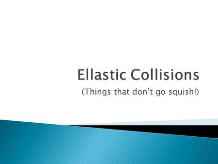 (Things that don’t go squish!)  To start, lets review- In an Elastic collision for a closed system, the momentum that exist before the collision is.