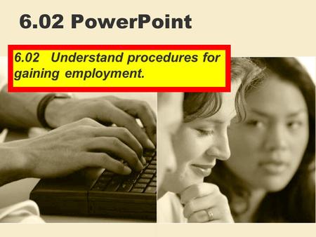 6.02 PowerPoint 6.02 Understand procedures for gaining employment.
