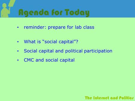The Internet and Politics Agenda for Today reminder: prepare for lab class What is “social capital”? Social capital and political participation CMC and.
