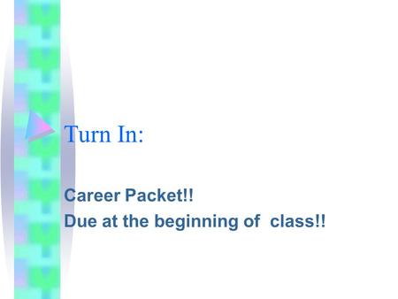 Turn In: Career Packet!! Due at the beginning of class!!