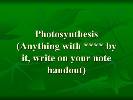 Photosynthesis (Anything with **** by it, write on your note handout)