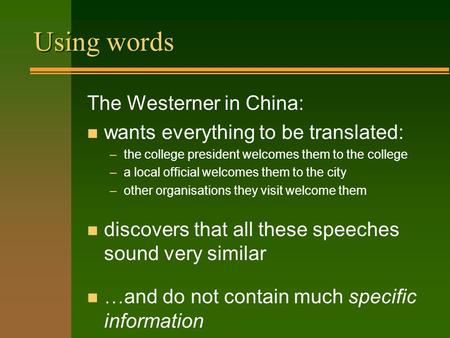 Using words The Westerner in China: n wants everything to be translated: –the college president welcomes them to the college –a local official welcomes.