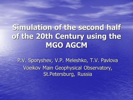 Simulation of the second half of the 20th Century using the MGO AGCM P.V. Sporyshev, V.P. Meleshko, T.V. Pavlova Voeikov Main Geophysical Observatory,