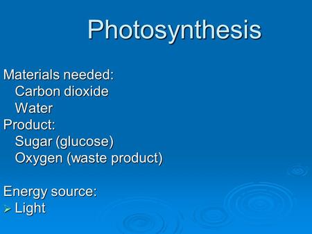 Photosynthesis Photosynthesis Materials needed: Carbon dioxide WaterProduct: Sugar (glucose) Oxygen (waste product) Energy source:  Light.