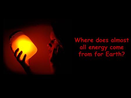 Where does almost all energy come from for Earth?.