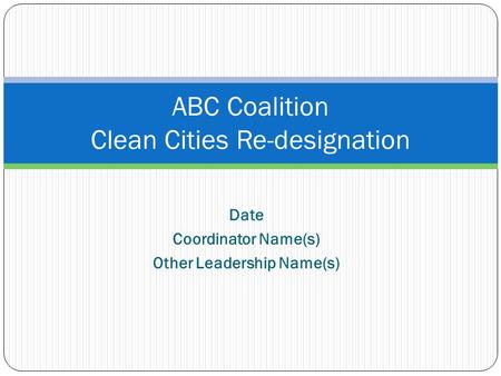 Date Coordinator Name(s) Other Leadership Name(s) ABC Coalition Clean Cities Re-designation.