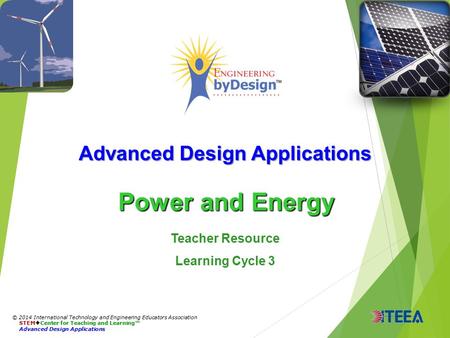 Advanced Design Applications Power and Energy © 2014 International Technology and Engineering Educators Association STEM  Center for Teaching and Learning™