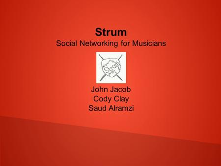 Strum Social Networking for Musicians John Jacob Cody Clay Saud Alramzi.