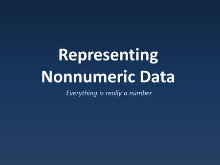 Representing Nonnumeric Data Everything is really a number.