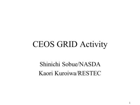 1 CEOS GRID Activity Shinichi Sobue/NASDA Kaori Kuroiwa/RESTEC.