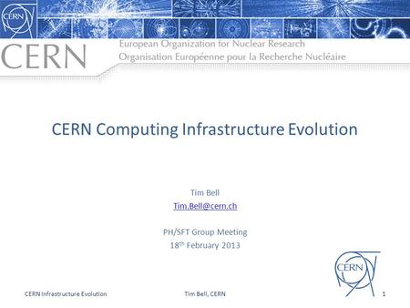 CERN Computing Infrastructure Evolution Tim Bell PH/SFT Group Meeting 18 th February 2013 1CERN Infrastructure EvolutionTim Bell, CERN.