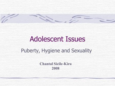 Adolescent Issues Puberty, Hygiene and Sexuality Chantal Sicile-Kira 2008.
