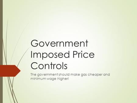 Government Imposed Price Controls The government should make gas cheaper and minimum wage higher!