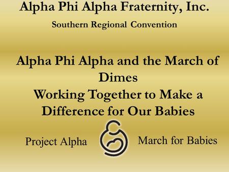 Alpha Phi Alpha Fraternity, Inc. Southern Regional Convention Alpha Phi Alpha and the March of Dimes Working Together to Make a Difference for Our Babies.