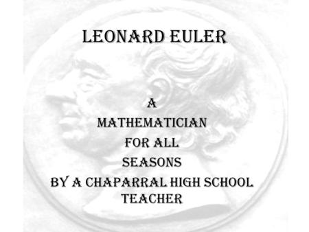 Leonard Euler A Mathematician For all Seasons By A Chaparral High School Teacher.