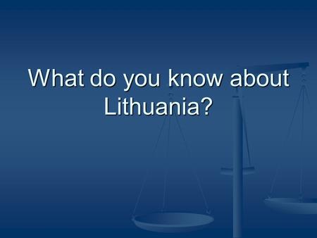 What do you know about Lithuania?. Who is the president of Lithuania? a) Barrack Obama b) Toomas Hendrik Ilves c) Dalia Grybauskaitė d) Vladimir Vladimirovich.