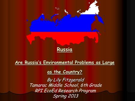 Russia Are Russia’s Environmental Problems as Large as the Country? By Lily Fitzgerald Tamarac Middle School, 6th Grade RPI EcoEd Research Program Spring.