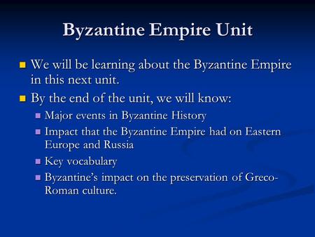 Byzantine Empire Unit We will be learning about the Byzantine Empire in this next unit. We will be learning about the Byzantine Empire in this next unit.