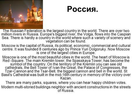 Россия. The Russian Federation is the largest country in the world. There are over two million rivers in Russia. Europe's biggest river, the Volga, flows.