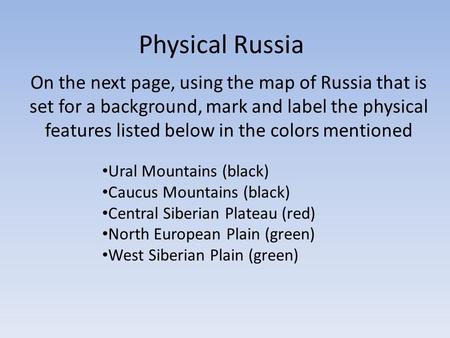 Physical Russia On the next page, using the map of Russia that is set for a background, mark and label the physical features listed below in the colors.
