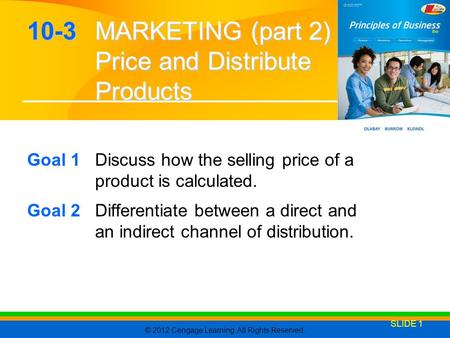 © 2012 Cengage Learning. All Rights Reserved. SLIDE 1 10-3 MARKETING (part 2) Price and Distribute Products Goal 1Discuss how the selling price of a product.