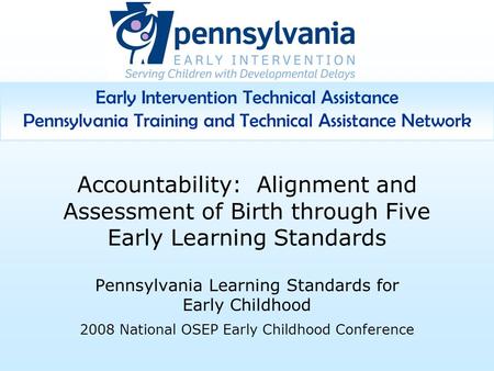 Early Intervention Technical Assistance Pennsylvania Training and Technical Assistance Network Accountability: Alignment and Assessment of Birth through.