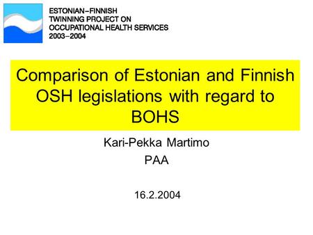 Comparison of Estonian and Finnish OSH legislations with regard to BOHS Kari-Pekka Martimo PAA 16.2.2004.