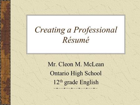 Creating a Professional Résumé Mr. Cleon M. McLean Ontario High School 12 th grade English.
