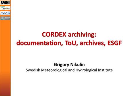 CORDEX archiving: documentation, ToU, archives, ESGF Grigory Nikulin Swedish Meteorological and Hydrological Institute.