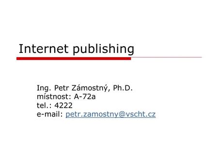 Internet publishing Ing. Petr Zámostný, Ph.D. místnost: A-72a tel.: 4222