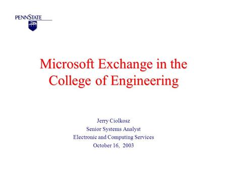 Microsoft Exchange in the College of Engineering Jerry Ciolkosz Senior Systems Analyst Electronic and Computing Services October 16, 2003.