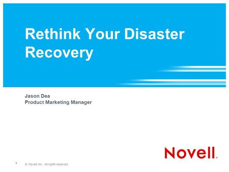 © Novell, Inc. All rights reserved. 1 Rethink Your Disaster Recovery Jason Dea Product Marketing Manager.