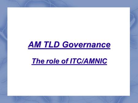 AM TLD Governance The role of ITC/AMNIC. AMNIC public services DNS Whois WWW Other services – e-mail, NTP, cDNS, RIPE Atlas Database - behind of scene.