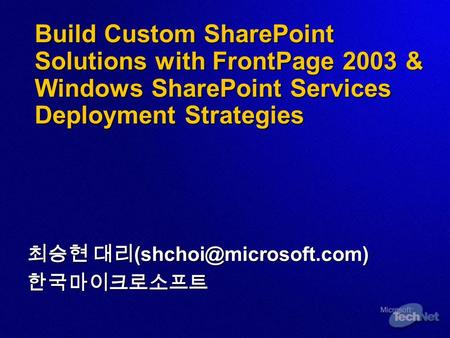Build Custom SharePoint Solutions with FrontPage 2003 & Windows SharePoint Services Deployment Strategies 최승현 대리 한국마이크로소프트.