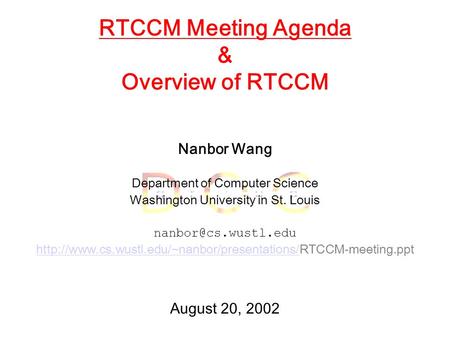 August 20, 2002 RTCCM Meeting Agenda & Overview of RTCCM Nanbor Wang Department of Computer Science Washington University in St. Louis