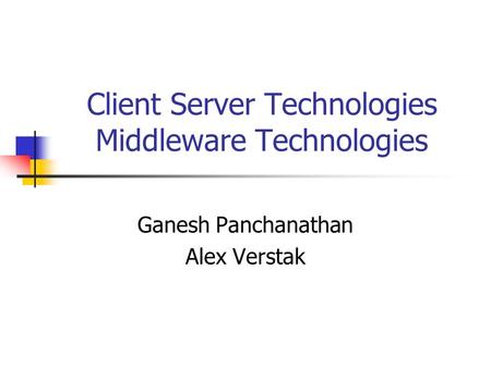 Client Server Technologies Middleware Technologies Ganesh Panchanathan Alex Verstak.