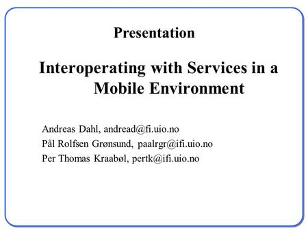 Interoperating with Services in a Mobile Environment Andreas Dahl, Pål Rolfsen Grønsund, Per Thomas Kraabøl,