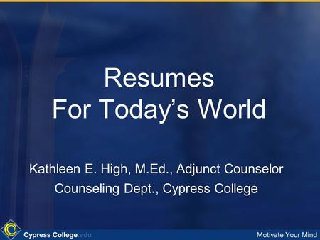 Resumes For Today’s World Kathleen E. High, M.Ed., Adjunct Counselor Counseling Dept., Cypress College.