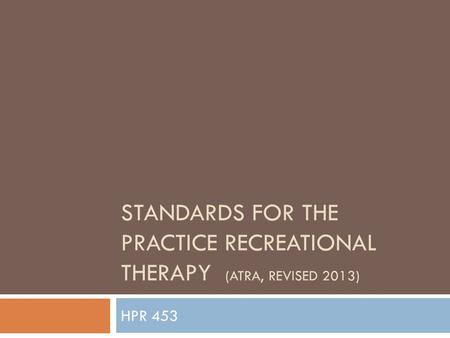 STANDARDS FOR THE PRACTICE RECREATIONAL THERAPY (ATRA, REVISED 2013) HPR 453.
