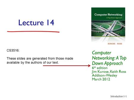 Introduction 1-1 Lecture 14 Computer Networking: A Top Down Approach 6 th edition Jim Kurose, Keith Ross Addison-Wesley March 2012 CS3516: These slides.