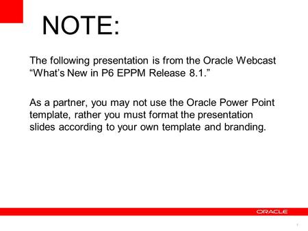 1 The following presentation is from the Oracle Webcast “What’s New in P6 EPPM Release 8.1.” As a partner, you may not use the Oracle Power Point template,